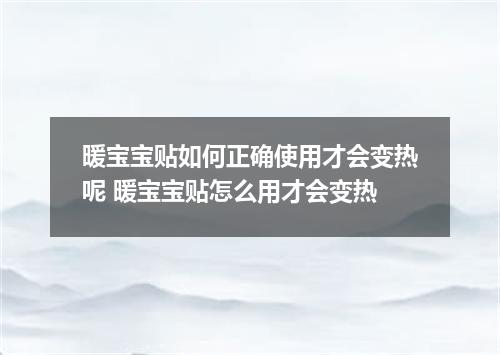 暖宝宝贴如何正确使用才会变热呢 暖宝宝贴怎么用才会变热