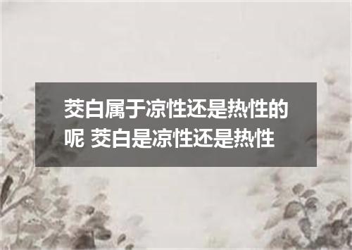 茭白属于凉性还是热性的呢 茭白是凉性还是热性
