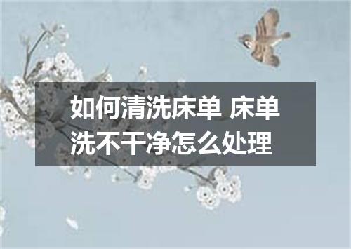 如何清洗床单 床单洗不干净怎么处理