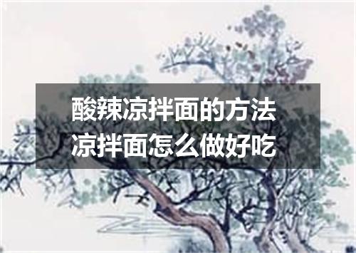 酸辣凉拌面的方法 凉拌面怎么做好吃