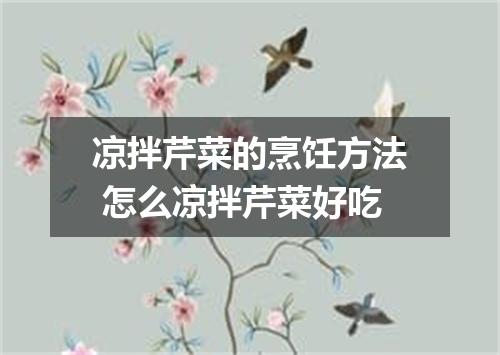 凉拌芹菜的烹饪方法 怎么凉拌芹菜好吃