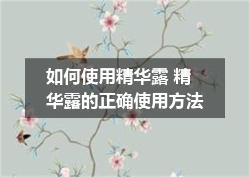 如何使用精华露 精华露的正确使用方法