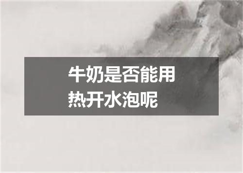 牛奶是否能用热开水泡呢