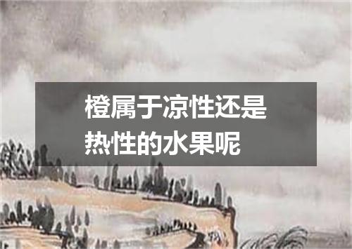 橙属于凉性还是热性的水果呢