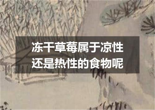 冻干草莓属于凉性还是热性的食物呢