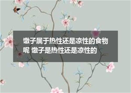 馓子属于热性还是凉性的食物呢 馓子是热性还是凉性的