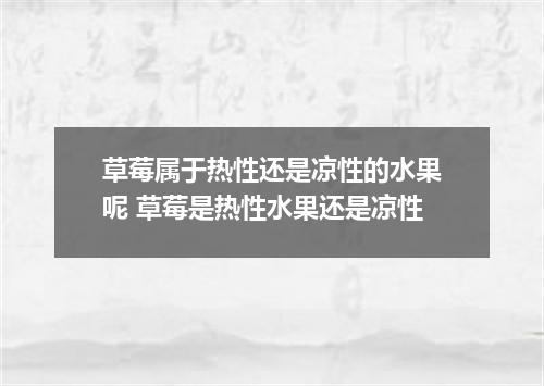 草莓属于热性还是凉性的水果呢 草莓是热性水果还是凉性