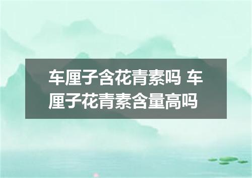 车厘子含花青素吗 车厘子花青素含量高吗