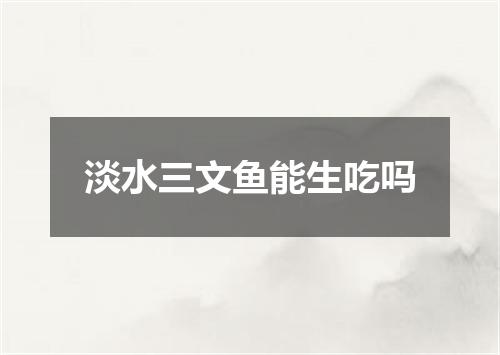 淡水三文鱼能生吃吗