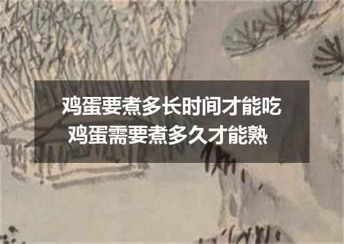 鸡蛋要煮多长时间才能吃 鸡蛋需要煮多久才能熟