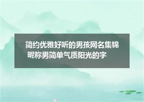 简约优雅好听的男孩网名集锦 昵称男简单气质阳光的字