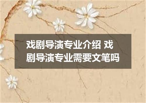 戏剧导演专业介绍 戏剧导演专业需要文笔吗