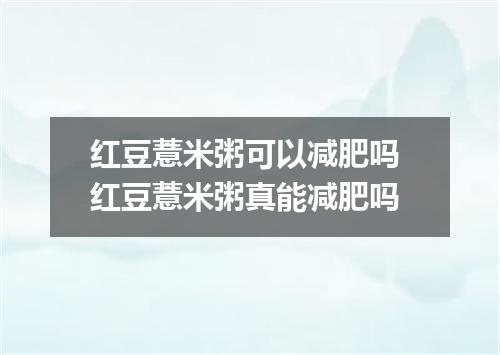 红豆薏米粥可以减肥吗 红豆薏米粥真能减肥吗