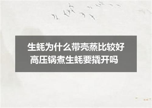 生蚝为什么带壳蒸比较好 高压锅煮生蚝要撬开吗