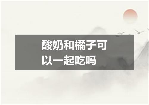 酸奶和橘子可以一起吃吗