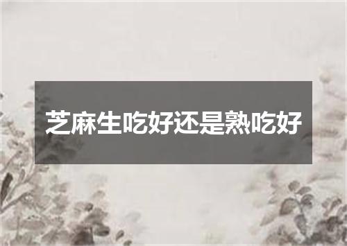 芝麻生吃好还是熟吃好