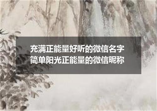 充满正能量好听的微信名字 简单阳光正能量的微信昵称