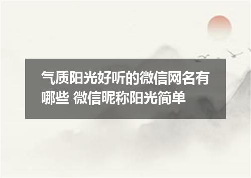 气质阳光好听的微信网名有哪些 微信昵称阳光简单