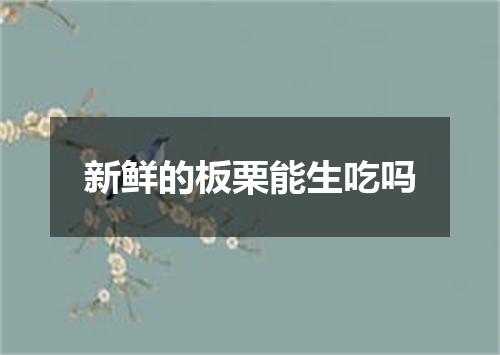 新鲜的板栗能生吃吗