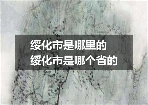 绥化市是哪里的 绥化市是哪个省的