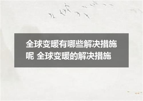 全球变暖有哪些解决措施呢 全球变暖的解决措施