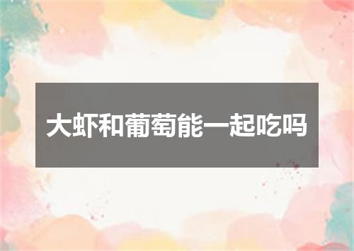 大虾和葡萄能一起吃吗