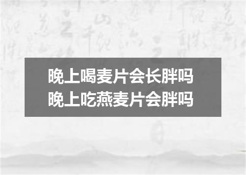 晚上喝麦片会长胖吗 晚上吃燕麦片会胖吗