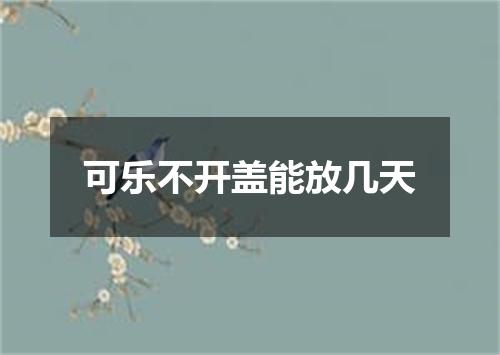 可乐不开盖能放几天