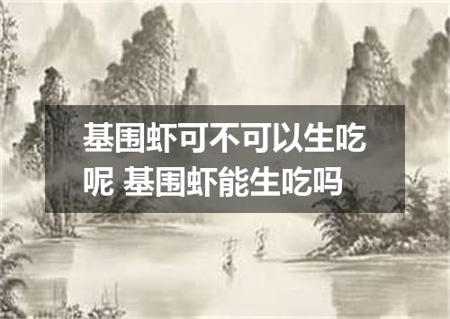 基围虾可不可以生吃呢 基围虾能生吃吗