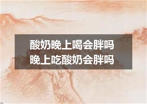 酸奶晚上喝会胖吗 晚上吃酸奶会胖吗