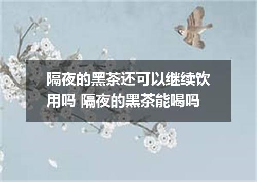 隔夜的黑茶还可以继续饮用吗 隔夜的黑茶能喝吗