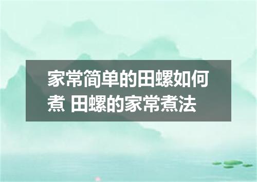 家常简单的田螺如何煮 田螺的家常煮法