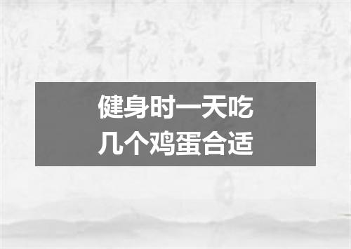 健身时一天吃几个鸡蛋合适