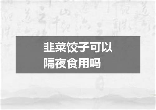 韭菜饺子可以隔夜食用吗