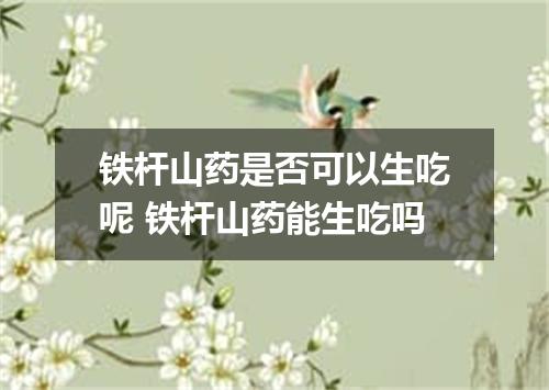 铁杆山药是否可以生吃呢 铁杆山药能生吃吗