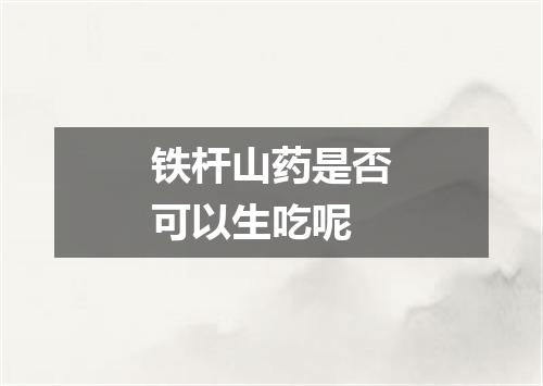 铁杆山药是否可以生吃呢