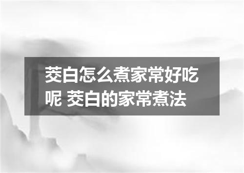 茭白怎么煮家常好吃呢 茭白的家常煮法
