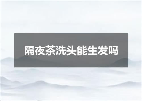 隔夜茶洗头能生发吗