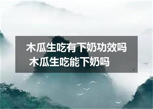 木瓜生吃有下奶功效吗 木瓜生吃能下奶吗