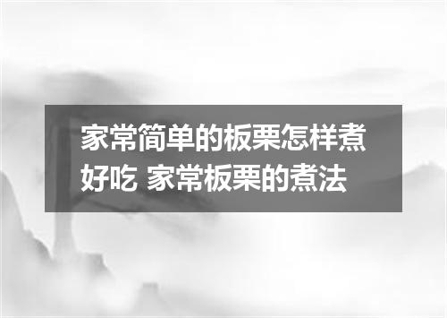 家常简单的板栗怎样煮好吃 家常板栗的煮法