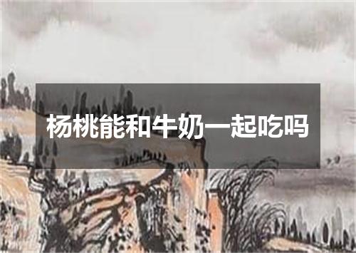 杨桃能和牛奶一起吃吗