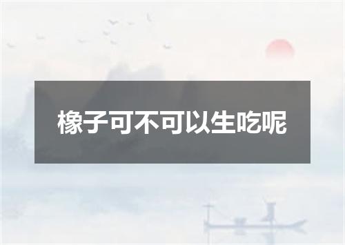 橡子可不可以生吃呢