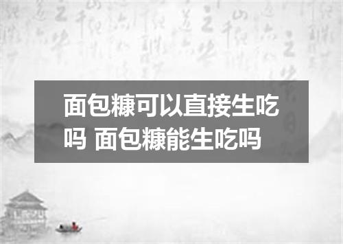 面包糠可以直接生吃吗 面包糠能生吃吗
