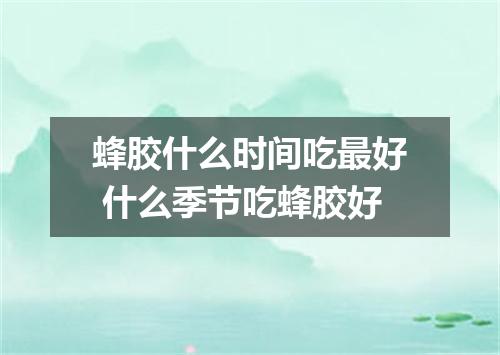 蜂胶什么时间吃最好 什么季节吃蜂胶好