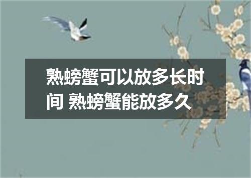 熟螃蟹可以放多长时间 熟螃蟹能放多久