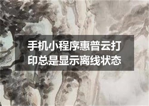 手机小程序惠普云打印总是显示离线状态