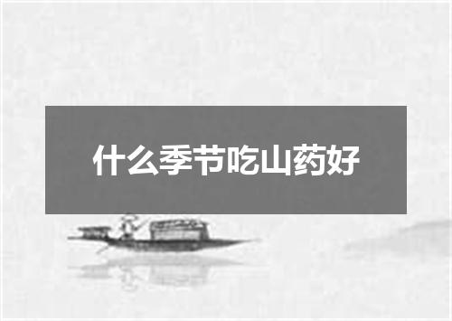 什么季节吃山药好