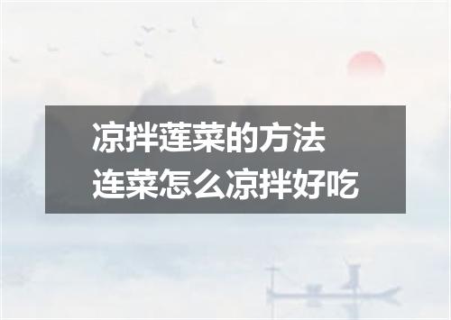 凉拌莲菜的方法 连菜怎么凉拌好吃