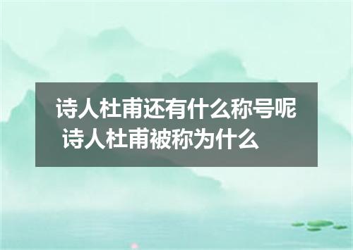 诗人杜甫还有什么称号呢 诗人杜甫被称为什么