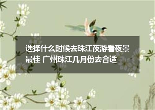 选择什么时候去珠江夜游看夜景最佳 广州珠江几月份去合适